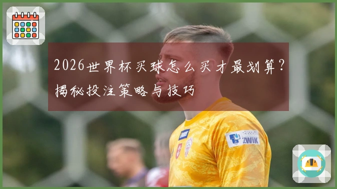 2026世界杯买球怎么买才最划算？揭秘投注策略与技巧