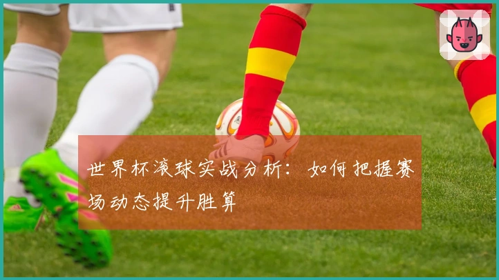 世界杯滚球实战分析：如何把握赛场动态提升胜算