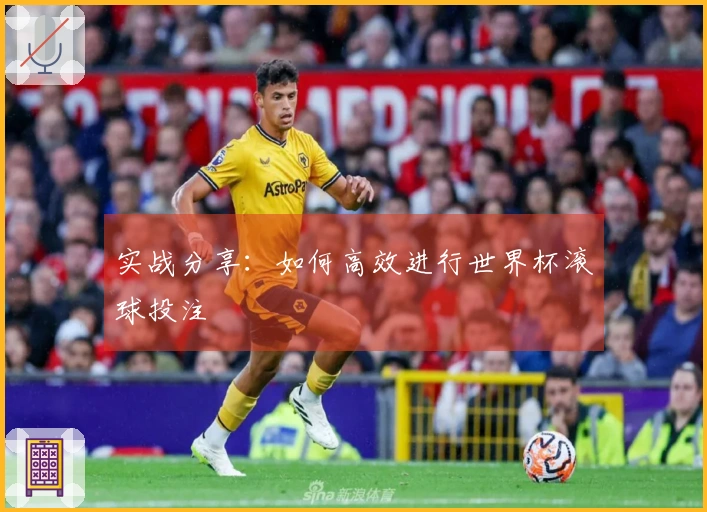 实战分享：如何高效进行世界杯滚球投注
