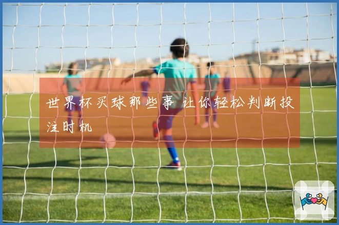 世界杯买球那些事 让你轻松判断投注时机