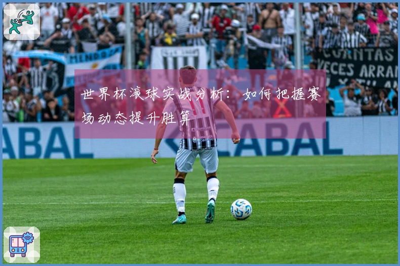 世界杯滚球实战分析：如何把握赛场动态提升胜算